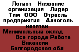 Логист › Название организации ­ Лидер Тим, ООО › Отрасль предприятия ­ Алкоголь, напитки › Минимальный оклад ­ 30 000 - Все города Работа » Вакансии   . Белгородская обл.